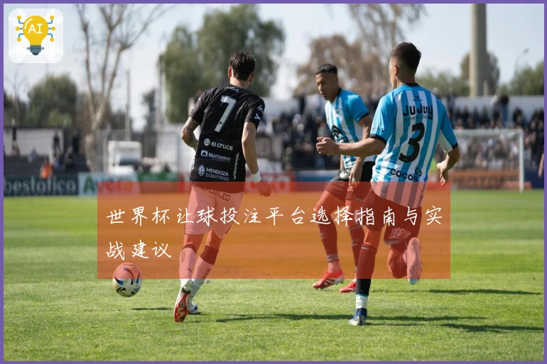 世界杯让球投注平台选择指南与实战建议