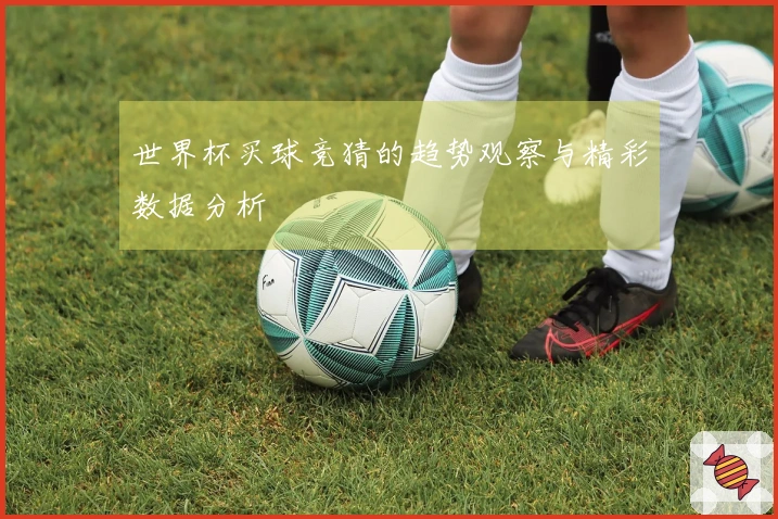 世界杯买球竞猜的趋势观察与精彩数据分析