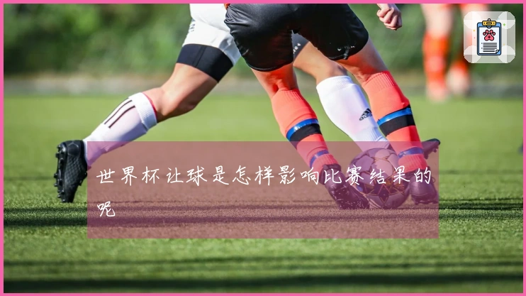 世界杯让球是怎样影响比赛结果的呢
