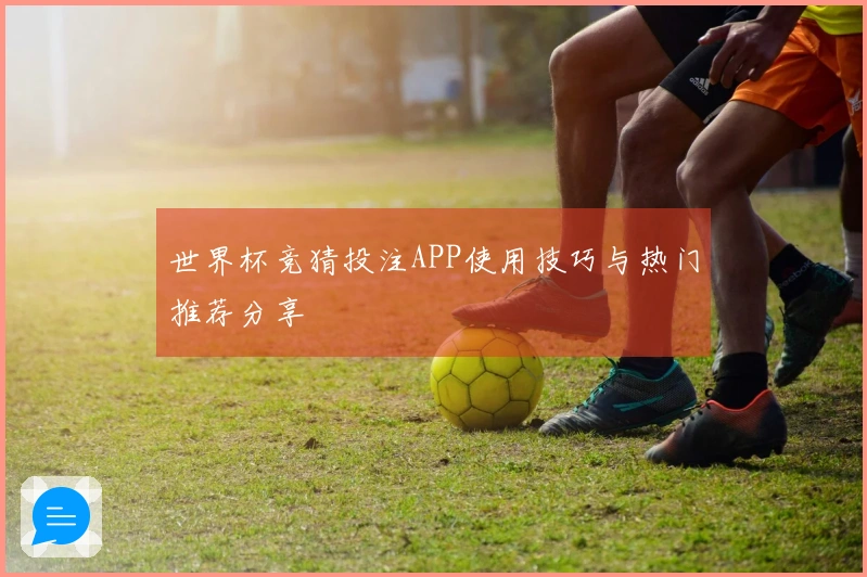 世界杯竞猜投注APP使用技巧与热门推荐分享